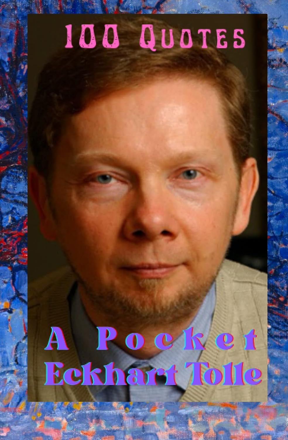 The Pocket Book of Eckhart Tolle-100 Quotes: Carefully Chosen Quotes from One of the World'S Wisest Spiritual Voices; Eckhart, Beloved Philosopher, ... Life through Living in Consciousness